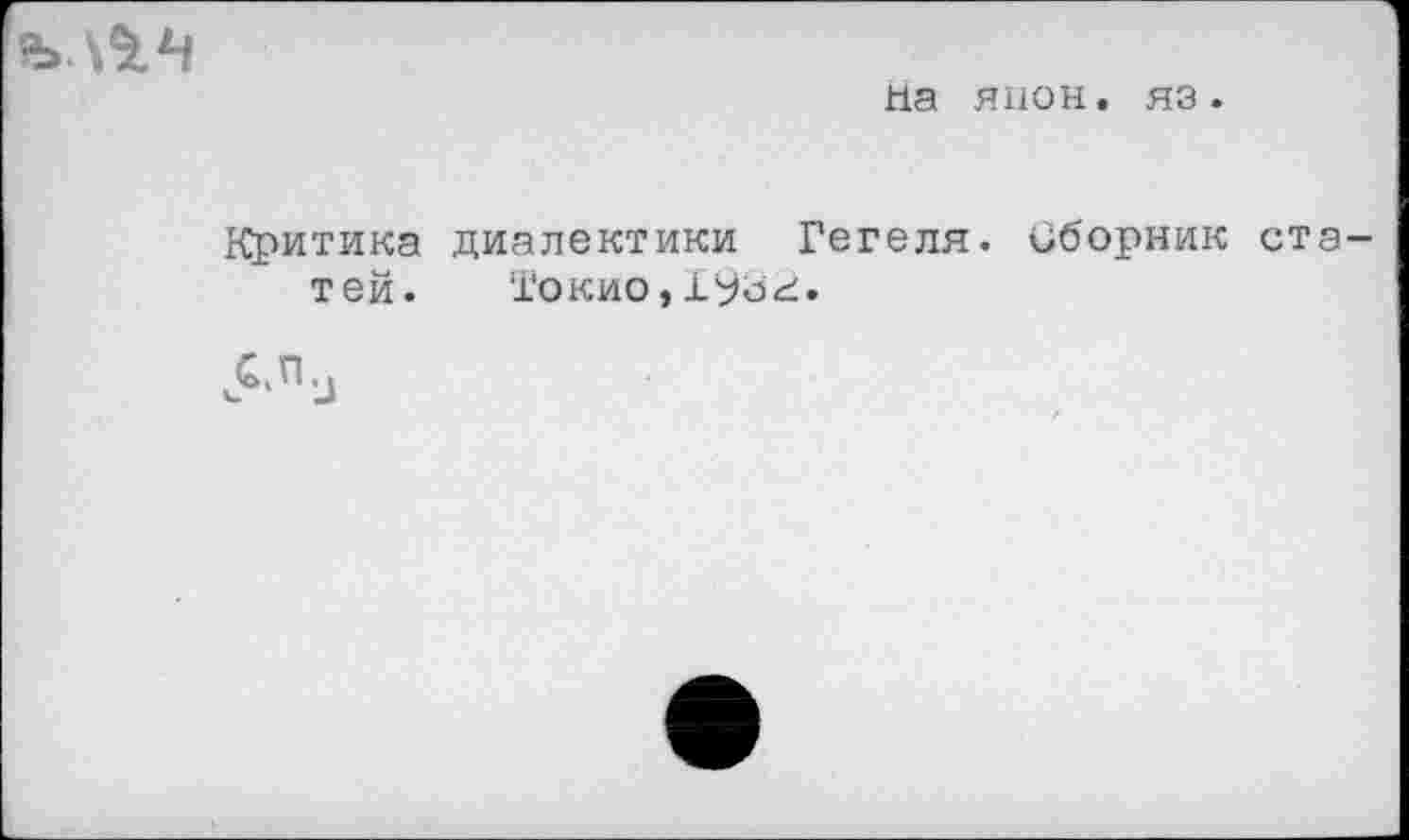 ﻿на янон. яз.
Критика диалектики Гегеля. Сборник тей. Токио,Х93г.